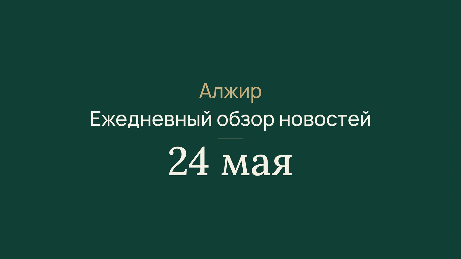 Новости Алжира за 24 мая 2026 года: краткий обзор