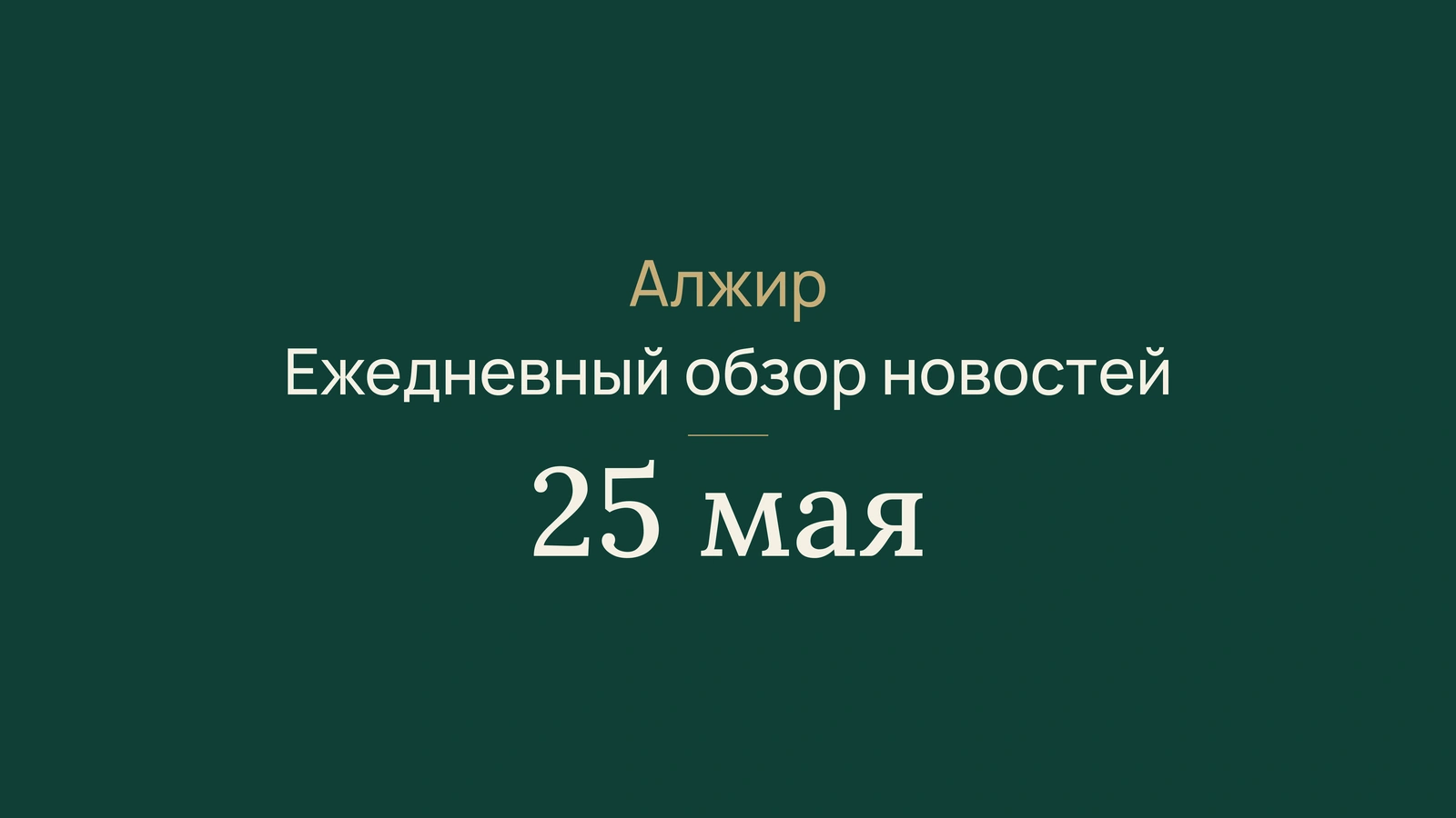Новости Алжира за 25 мая 2026 года: краткий обзор