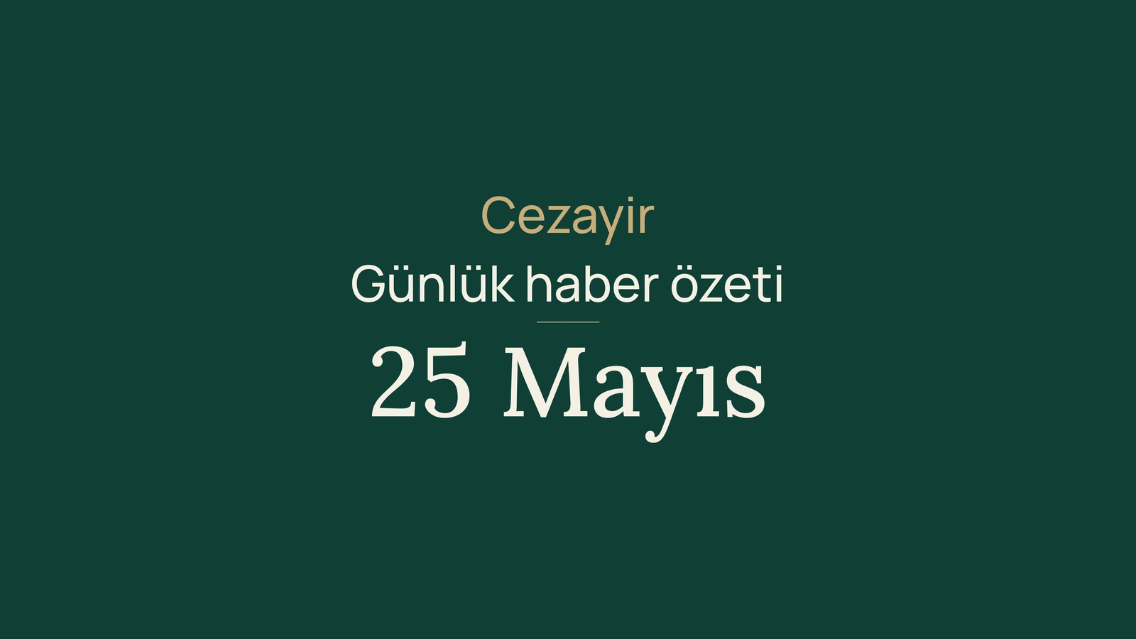 25 Mayıs 2026 Cezayir haber özeti