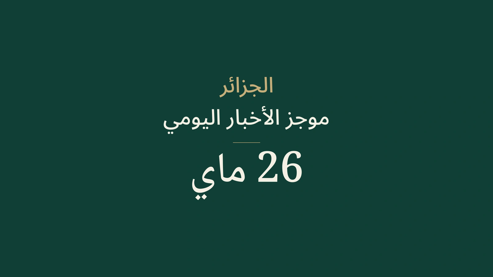 ملخص أخبار الجزائر ليوم 26 ماي 2026