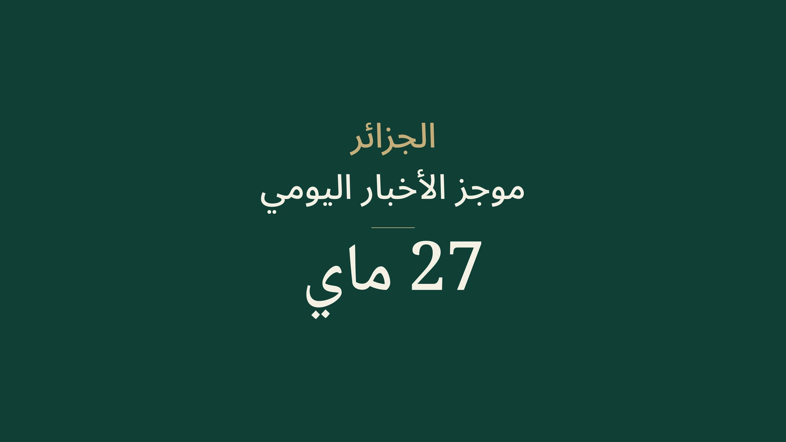 ملخص أخبار الجزائر ليوم 27 ماي 2026