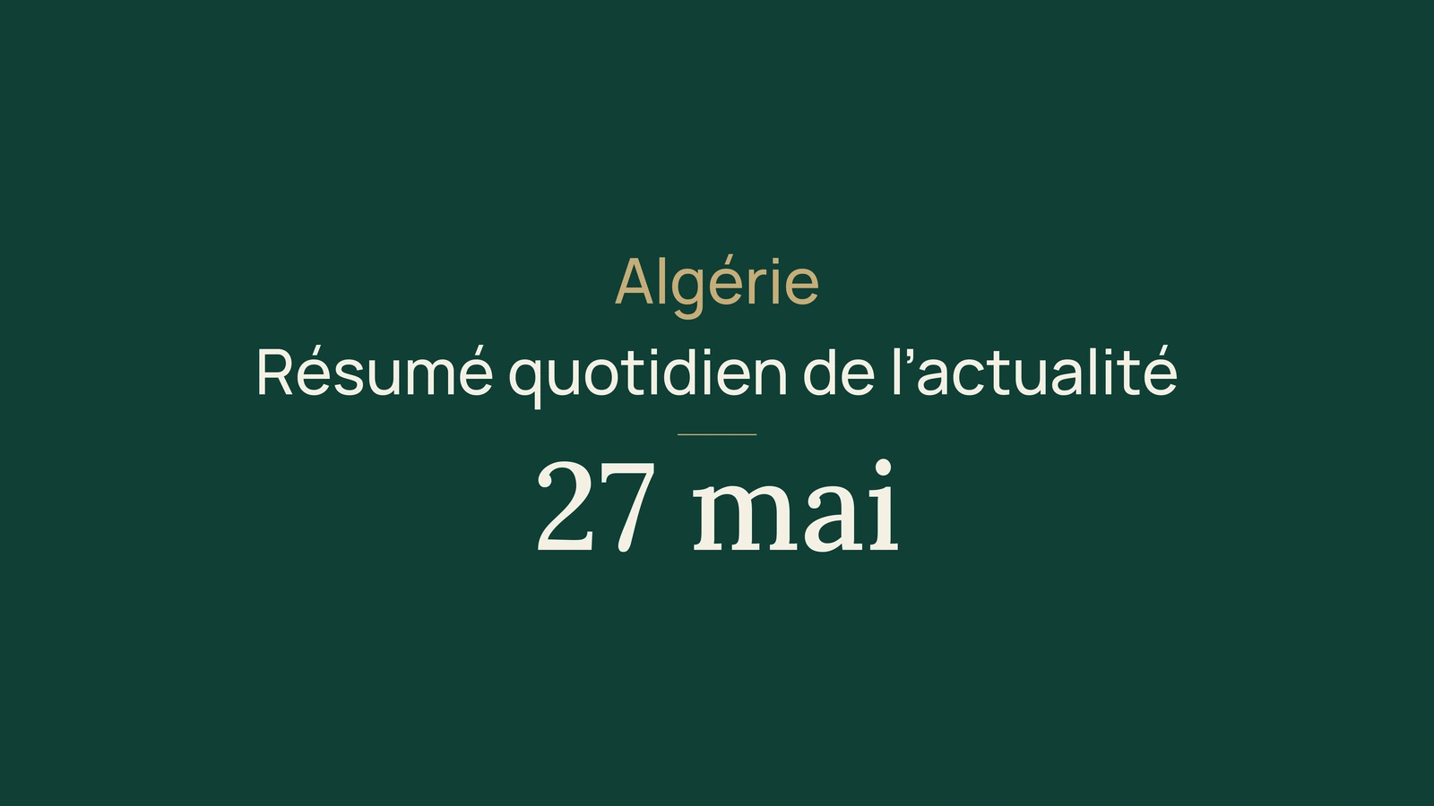 Actualité algérienne du 27 mai 2026 : le résumé quotidien