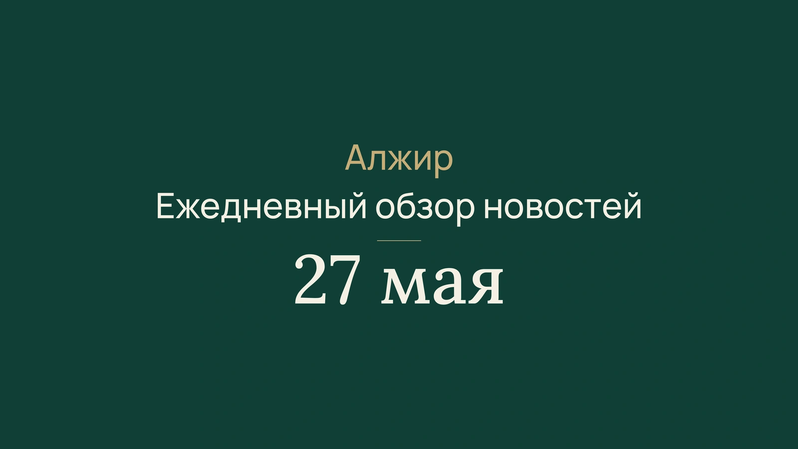 Новости Алжира за 27 мая 2026 года: краткий обзор