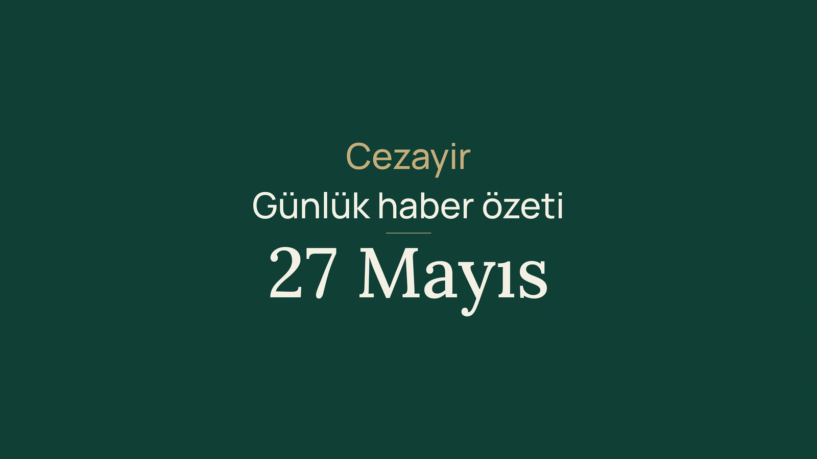 27 Mayıs 2026 Cezayir haber özeti
