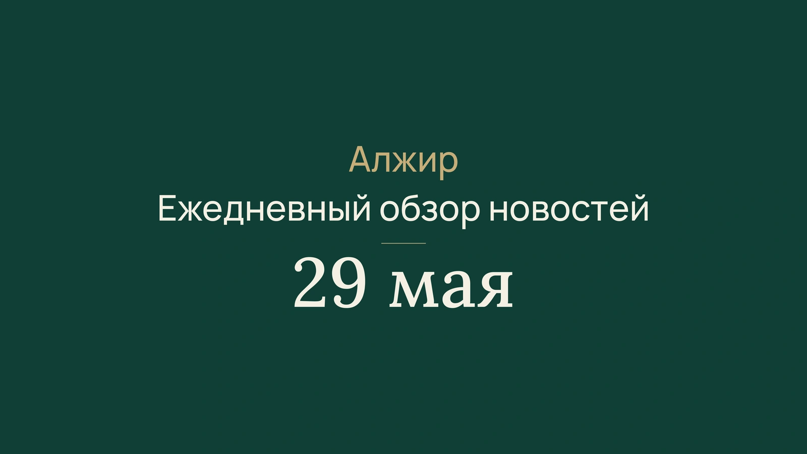 Новости Алжира за 29 мая 2026 года: краткий обзор