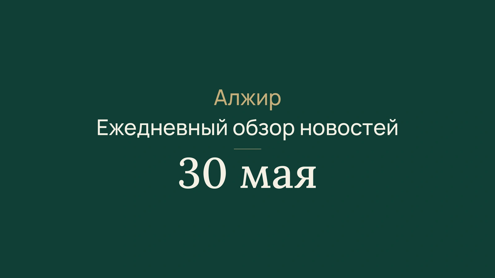Новости Алжира за 30 мая 2026 года: краткий обзор