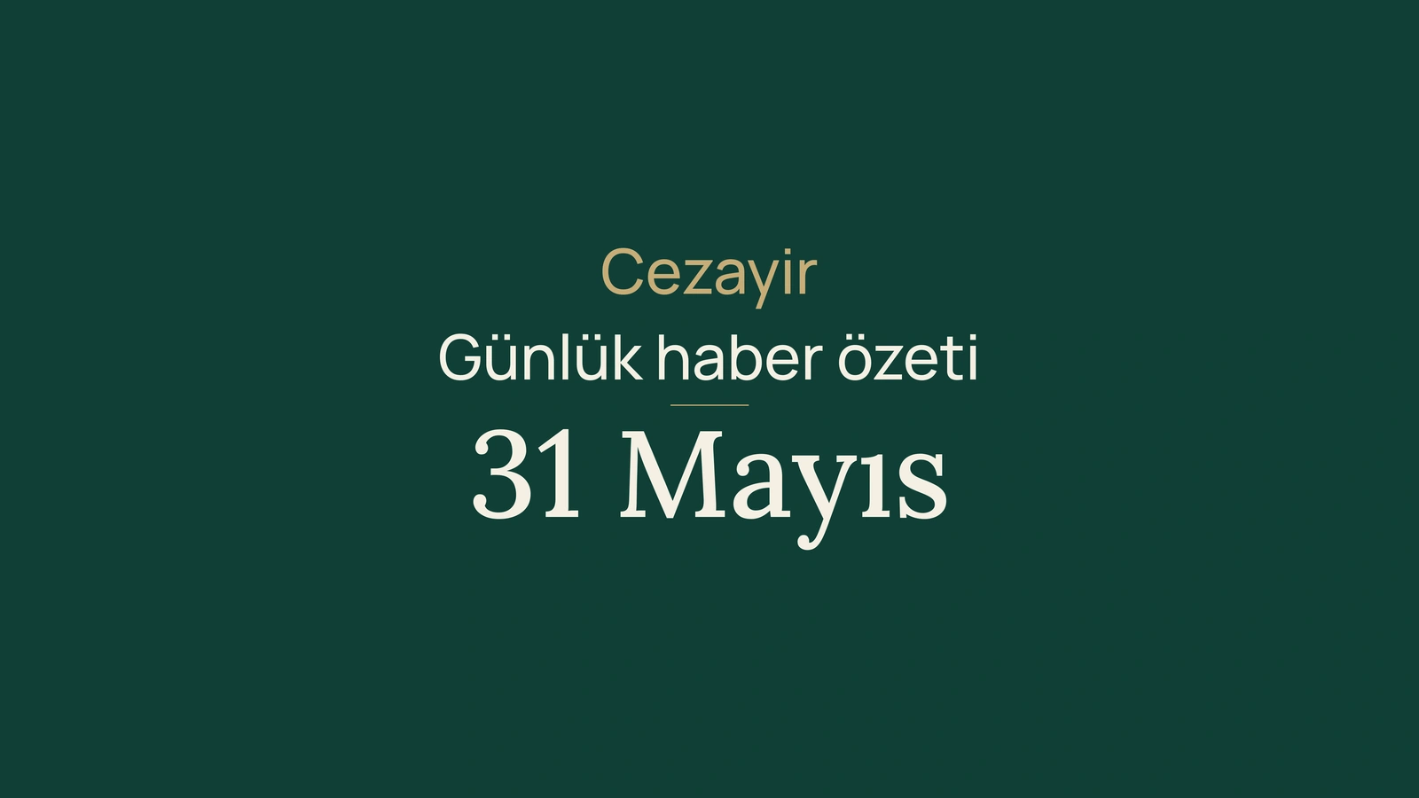 31 Mayıs 2026 Cezayir haber özeti