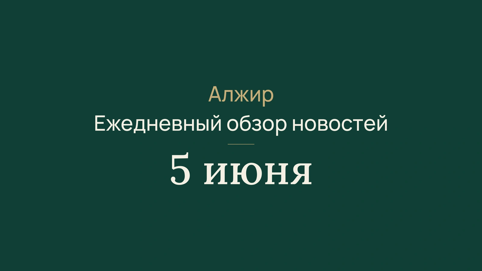 Новости Алжира за 5 июня 2026 года: газопровод, выборы, инфраструктура и спорт