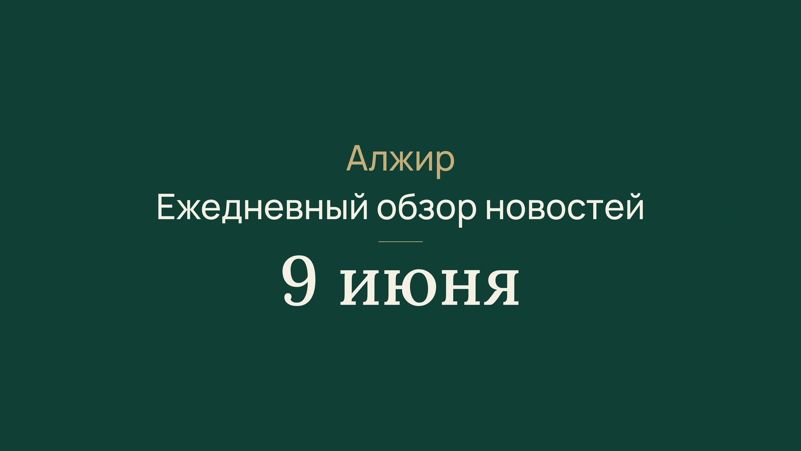 Новости Алжира за 9 июня 2026 года: выборы, экзамены, железные дороги, энергетика и футбол