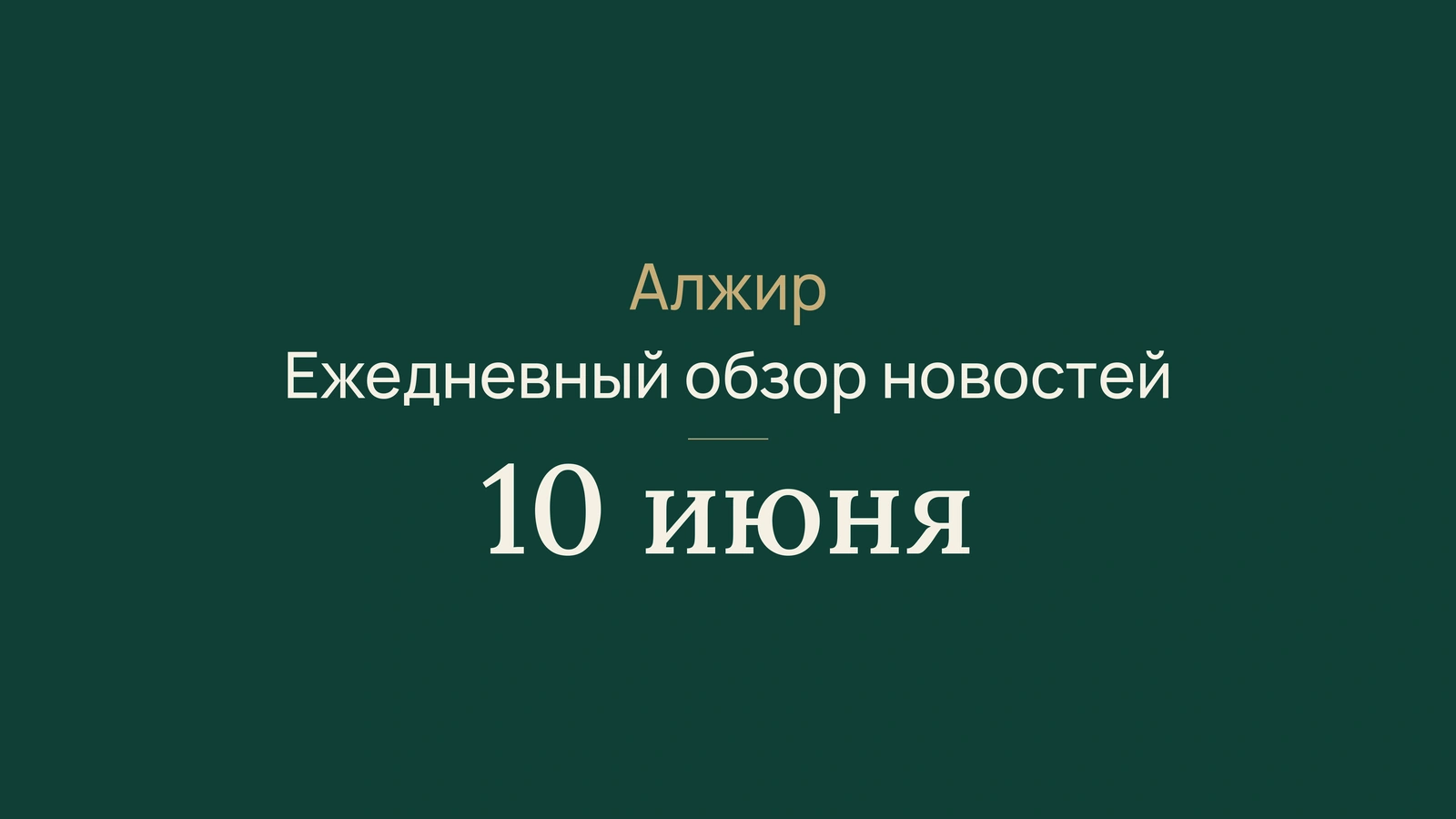 Новости Алжира за 10 июня 2026 года: кампания, экспорт, железные дороги, экзамены и спорт