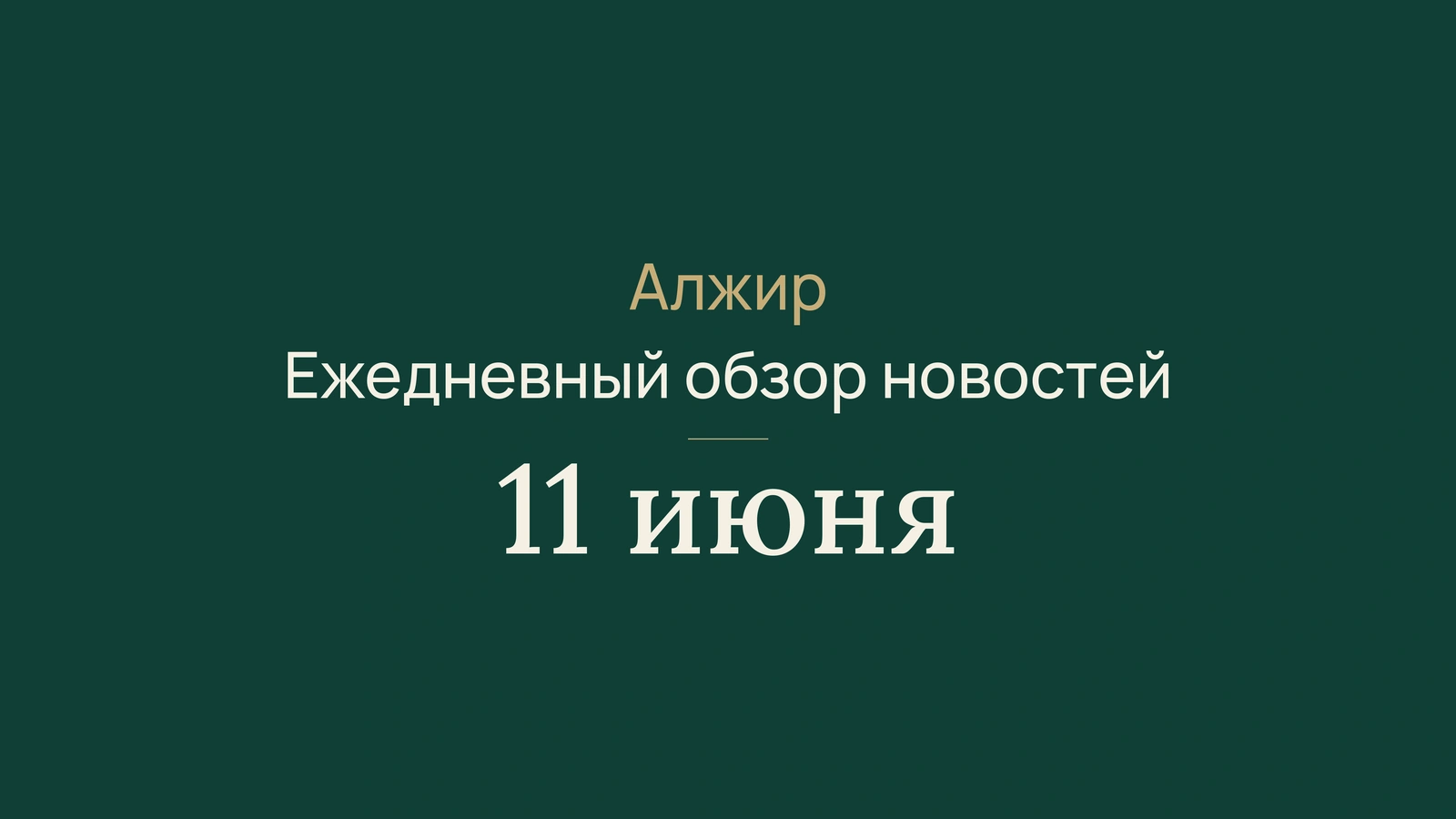 Новости Алжира за 11 июня 2026 года: правительство, железные дороги, дипломатия, экзамены и спорт