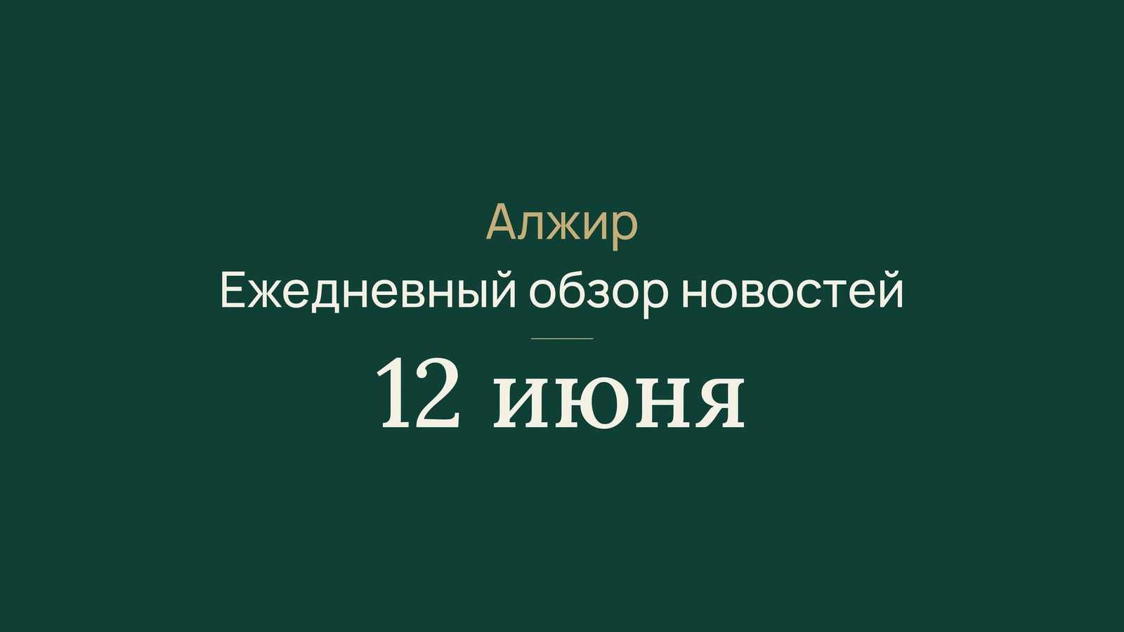 Новости Алжира за 12 июня 2026 года: границы, транссахарская дорога, выборы, экзамены и спорт