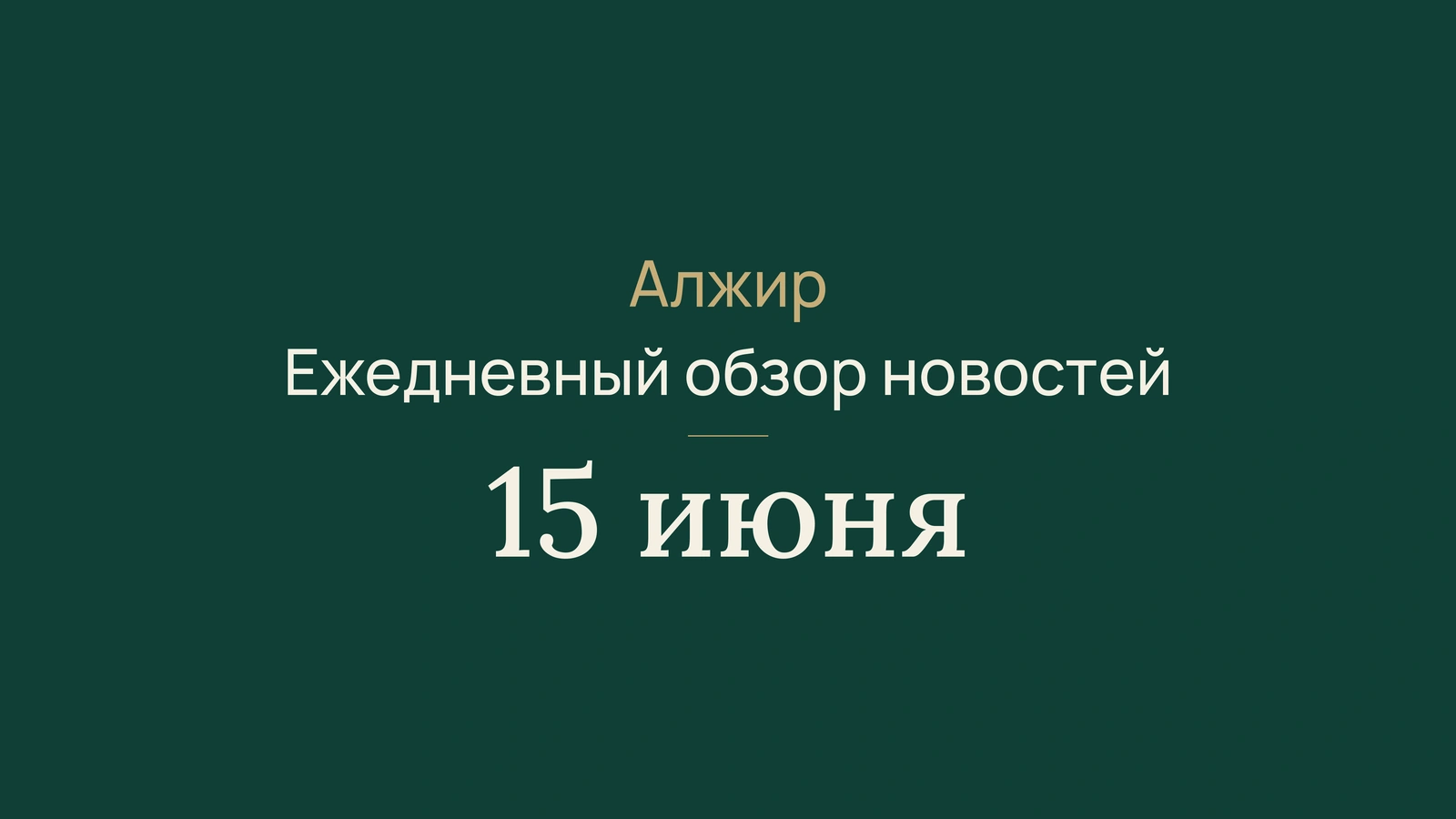 Новости Алжира за 15 июня 2026 года: выборы, образование, инвестиции, банки, энергия, культура и спорт