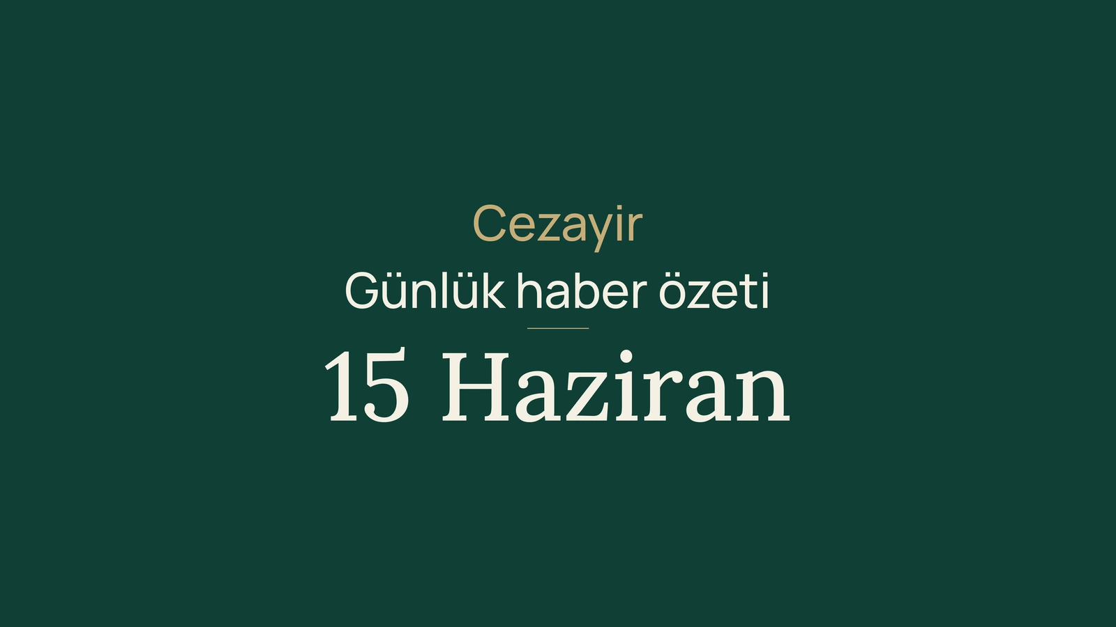 15 Haziran 2026 Cezayir haberleri: secim, egitim, yatirim, bankalar, enerji, kultur ve spor
