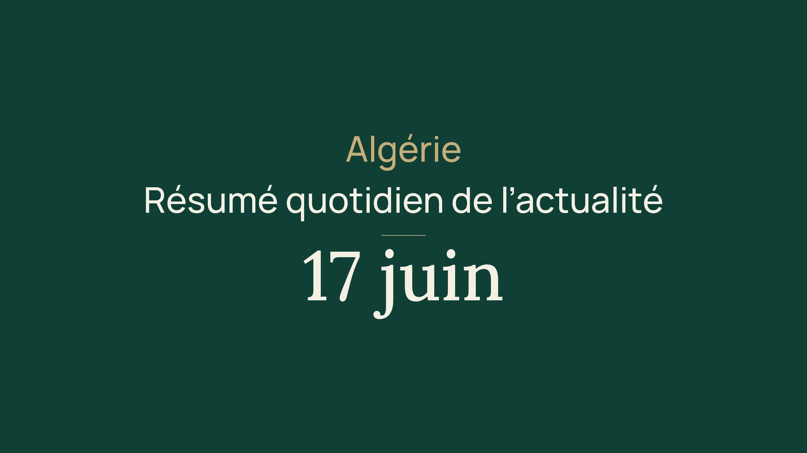 Actualité en Algérie, 17 juin 2026 : banques, transport, fiscalité, énergie, commerce, formation, université, culture, société et sport