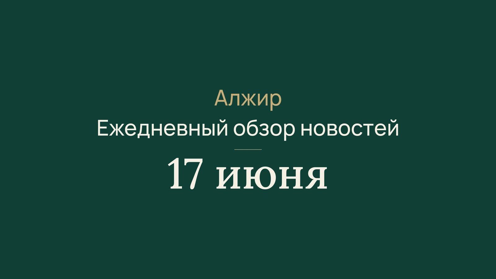 Новости Алжира, 17 июня 2026 года
