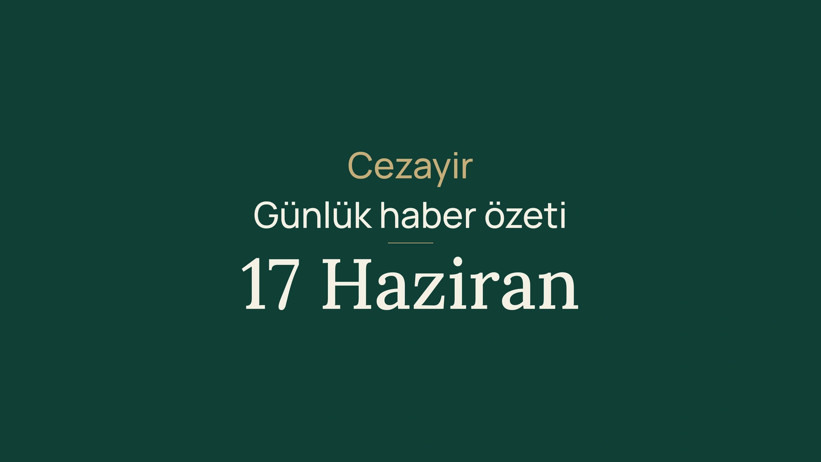 Cezayir haberleri, 17 Haziran 2026: bankacılık, ulaşım, vergi, enerji, ticaret, eğitim, üniversite, kültür, toplum ve spor