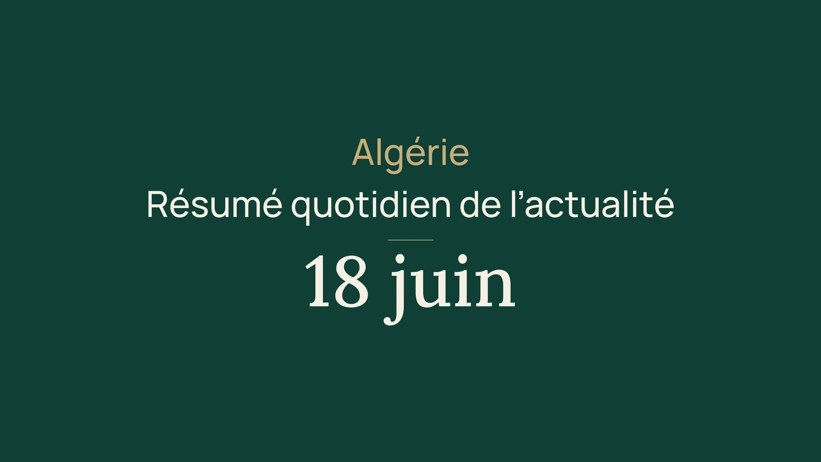 Actualité en Algérie, 18 juin 2026 : gouvernement, élections, université, diplomatie, fret, banques, blé, foire et football
