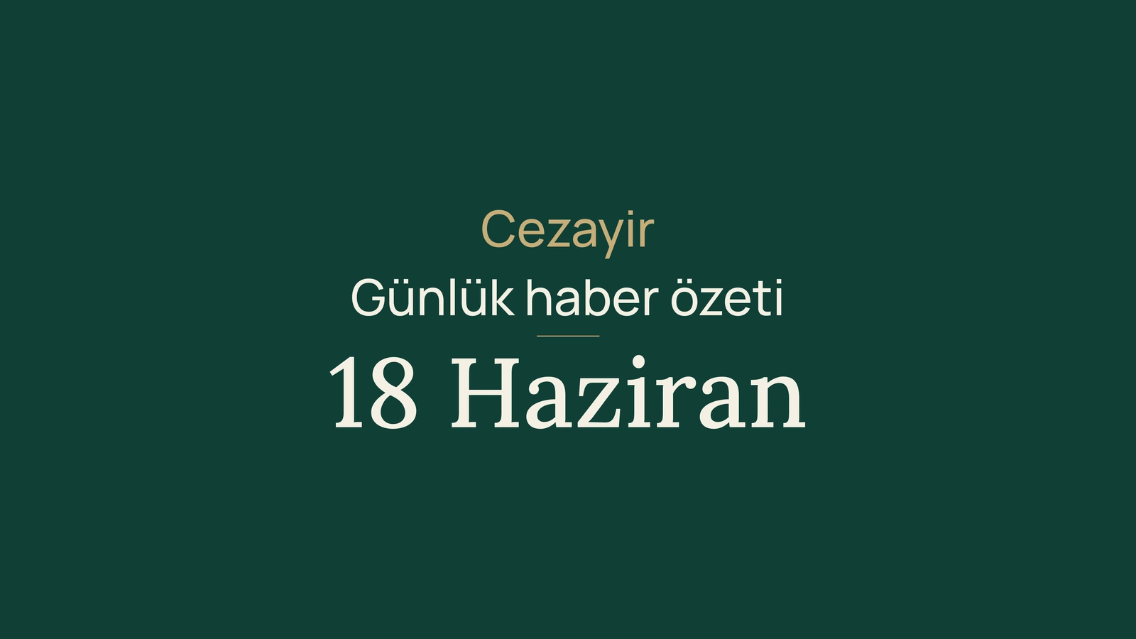 Cezayir haberleri, 18 Haziran 2026: hükümet, seçim kuralları, üniversite, diplomasi, navlun, bankalar, buğday, fuar ve futbol