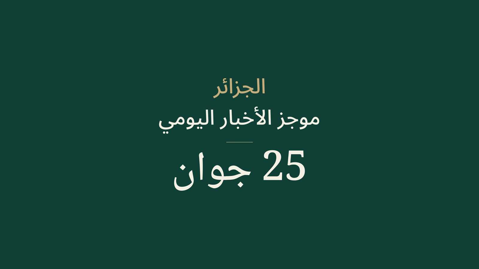 أخبار الجزائر في 25 يونيو 2026: النيجر، الحكومة، جوازات السفر، الاقتصاد، الطاقة، المجتمع والرياضة