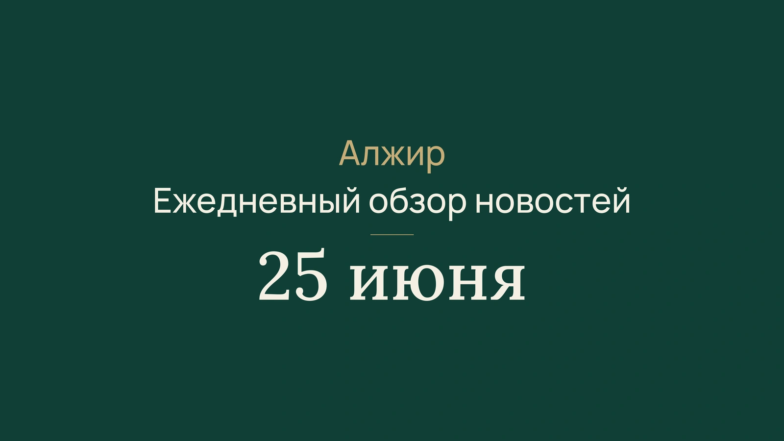 Новости Алжира за 25 июня 2026 года: Нигер, правительство, паспорта, экономика, энергетика, общество и спорт