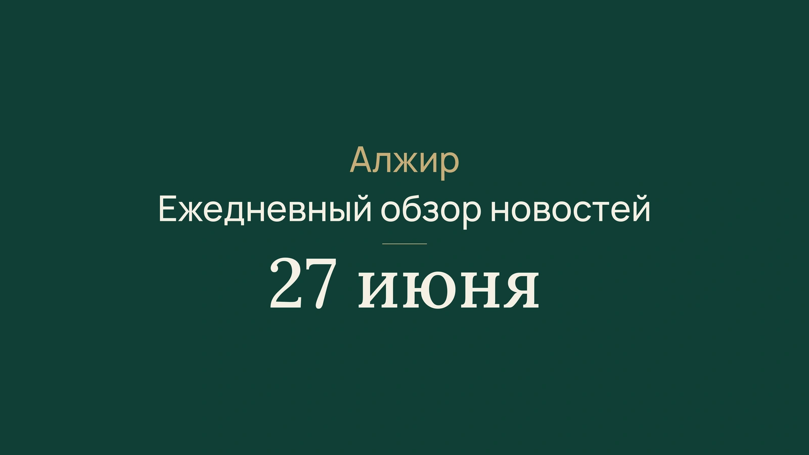 Новости Алжира 27 июня 2026 года: Луанда, Москва, спорт, туризм, культура, ярмарка, метан и Адрар