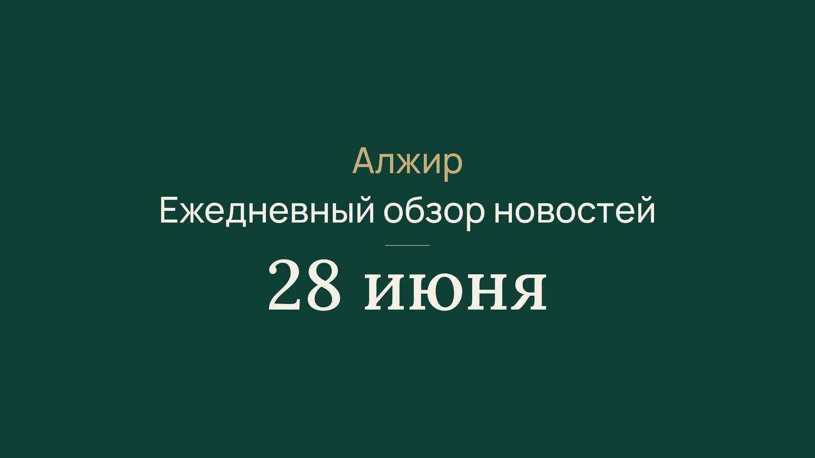 Новости Алжира 28 июня 2026 года: инвестиции, экспорт, Китай, молодежь, безопасность, здоровье, Луанда и спорт