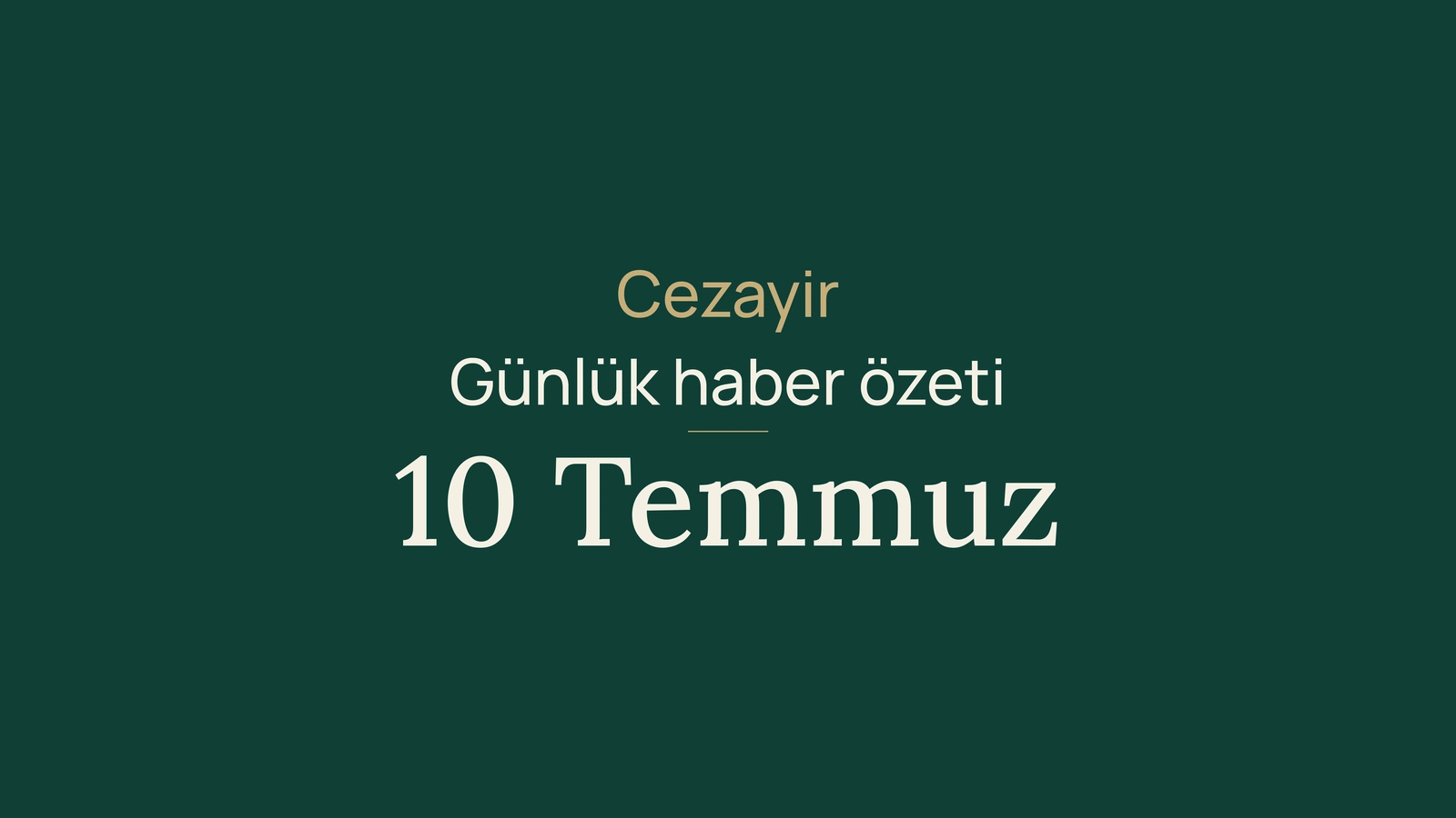 10 Temmuz 2026 Cezayir haberleri: sıcak, orman, apostil, ekonomi, tüketici, sağlık ve spor