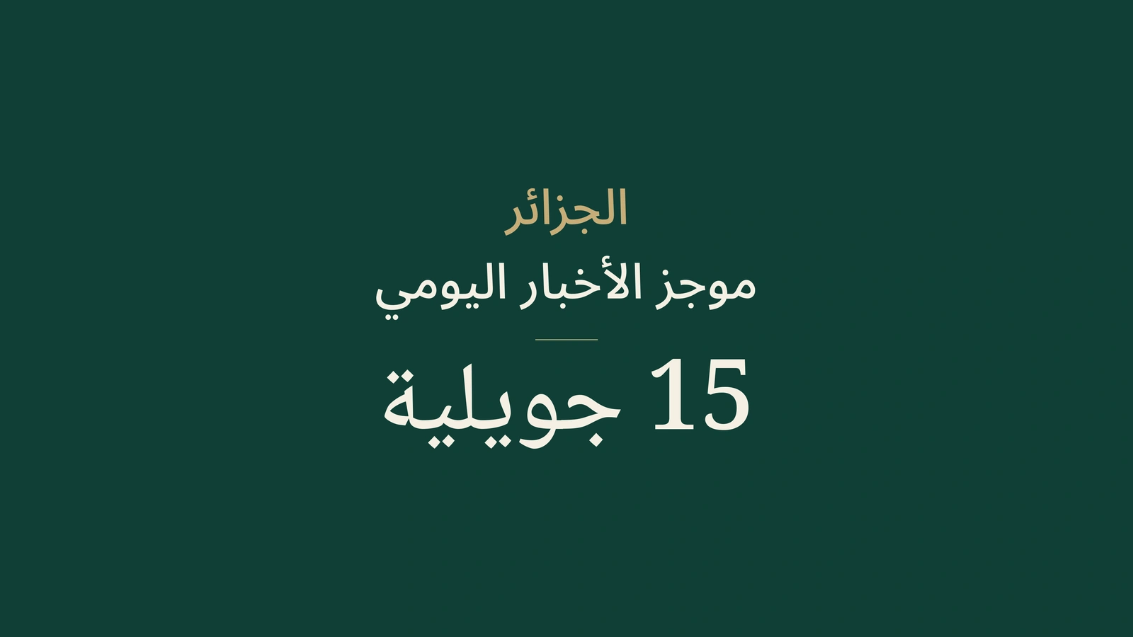 أخبار الجزائر في 15 يوليو 2026: المياه، الاستثمار، الحرارة، الحرائق، البكالوريا، الصحة، الدبلوماسية والرياضة