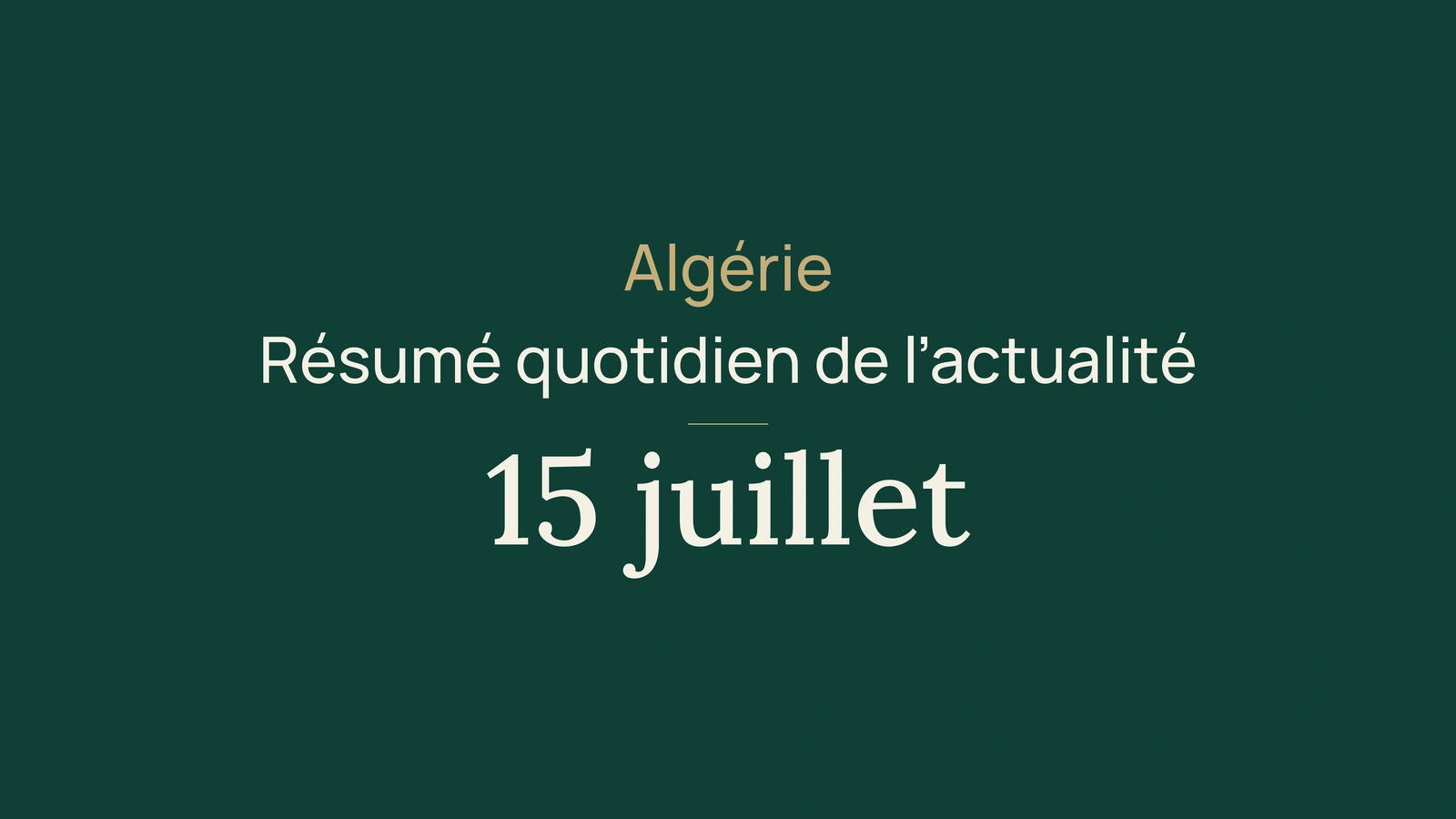Actualité en Algérie, 15 juillet 2026 : eau, investissement, canicule, incendies, bac, santé, diplomatie et sport