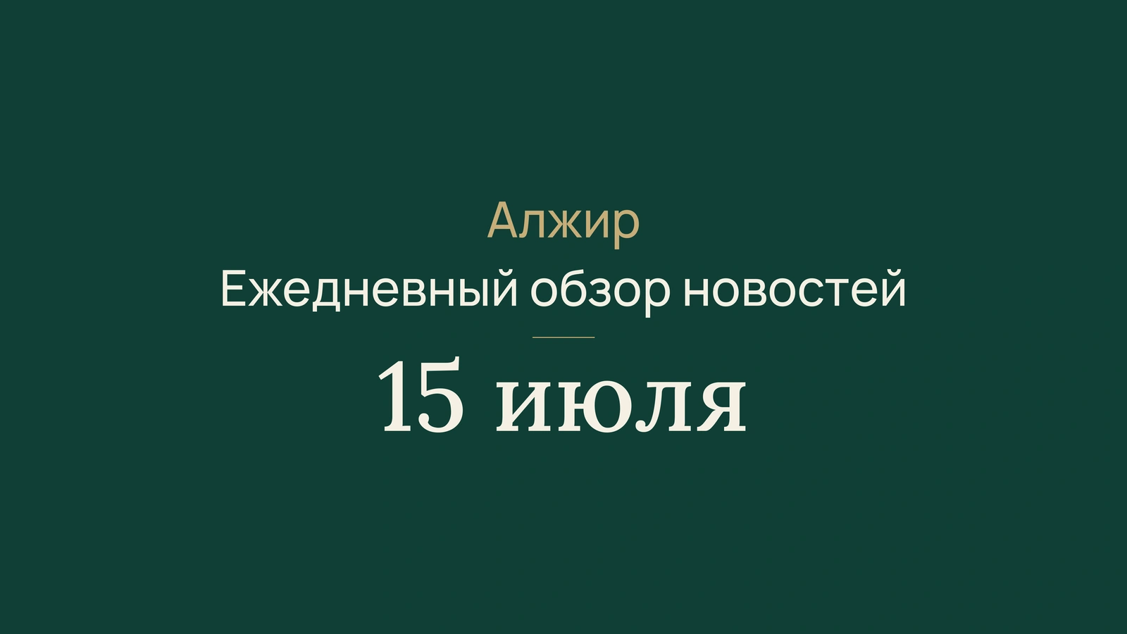 Новости Алжира 15 июля 2026 года: вода, инвестиции, жара, пожары, бакалавриат, здоровье, дипломатия и спорт